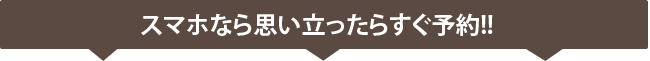 スマホなら思い立ったらすぐ予約!!